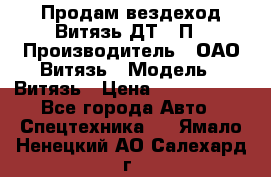 Продам вездеход Витязь ДТ-10П › Производитель ­ ОАО Витязь › Модель ­ Витязь › Цена ­ 4 750 000 - Все города Авто » Спецтехника   . Ямало-Ненецкий АО,Салехард г.